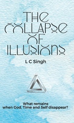 L C Singh - Collapse of Illusions | What remains when God, Time and Self disappear, Häftad