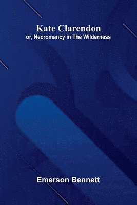 Kate Clarendon; Or, Necromancy In The Wilderness.