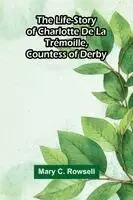 The life-story of Charlotte de la Trémoille, Countess of Derby