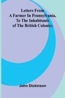 Letters from a Farmer in Pennsylvania, to the Inhabitants of the British Colonies