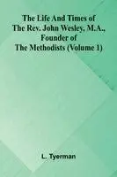 The life and times of the Rev. John Wesley, M.A., founder of the Methodists (Volume 1)