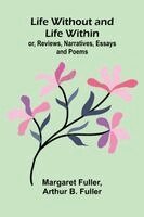 Life Without and Life Within; or, Reviews, Narratives, Essays, and Poems.