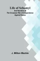 Life of Schamyl; And Narrative of the Circassian War of Independence Against Russia