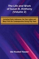 The Life and Work of Susan B. Anthony (Volume 2); Including Public Addresses, Her Own Letters and Many From Her Contemporaries During Fifty Years