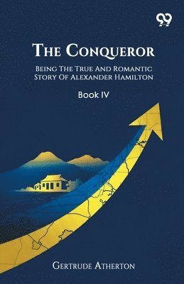 The Conqueror Being The True And Romantic Story Of Alexander Hamilton Book IV