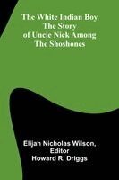 The white Indian boy: The story of Uncle Nick among the Shoshones