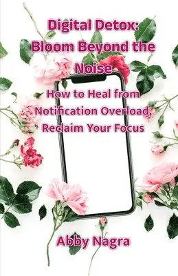 Abby Nagra - Digital Detox: Bloom Beyond The Noise : How To Heal From Notification Overload, Reclaim Your Focus (Edition1), Häftad. Tillgänglighet: Lägg i varukorg