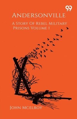 Andersonville A Story Of Rebel Military Prisons Volume 1