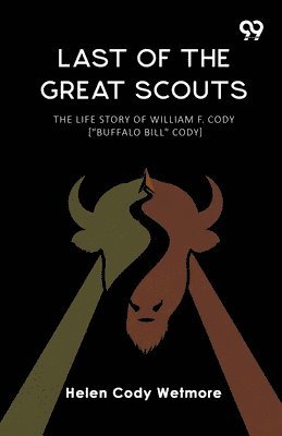 Last Of The Great Scouts The Life Story Of William F. Cody ["Buffalo Bill" Cody]