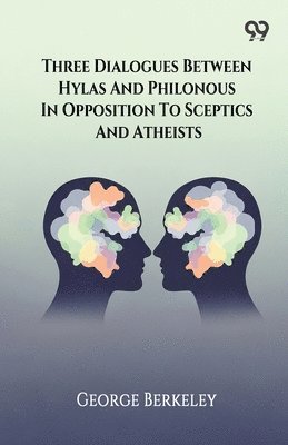 Three Dialogues Between Hylas And Philonous In Opposition To Sceptics And Atheists