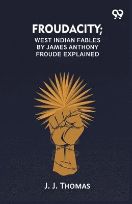 Froudacity; West Indian Fables By James Anthony Froude Explained