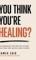 Hamza Zaid - You Think You're Healing? - The Uncomfortable Truth About Why You Know Exactly What Hurts And Still Choose It Anyway, Inbunden