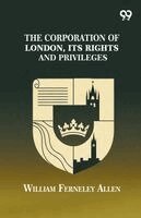 William Ferneley Allen - Corporation Of London, Its Rights And Privileges, Häftad
