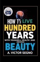 A Victor Segno - How to Live One Hundred Years with Youthful Health and Enduring Beauty (Illustrated, Refined and Edited), Häftad
