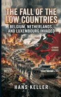 Hans Keller - Fall of the Low Countries: Belgium, Netherlands, and Luxembourg Invaded, Inbunden