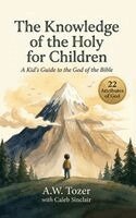 A W Tozer Caleb Sinclair - "The Knowledge of the Holy for Children: A Kid’s Guide to the God of the Bible (22 Attributes of God) ", Inbunden
