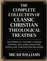 Micah Williams - "The Complete Collection of Classic Christian Theological Treatises, Häftad