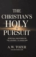 A W Tozer Caleb Sinclair - The Christian's Holy Pursuit: Spiritual Disciplines on the Journey to Know God, Inbunden