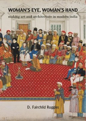D. Fairchild Ruggles - Woman`s Eye, Womans Hand – Making Art and Architecture in Modern India, Inbunden