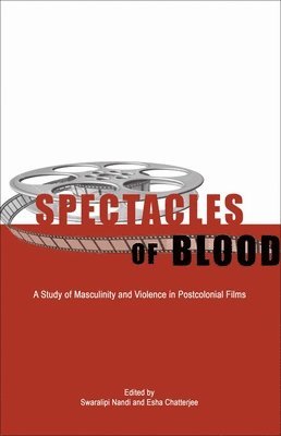 Swaralipi Nandi, Esha Chatterjee, Swaralipi Nandi, Esha Chatterjee - Spectacles of Blood – A Study of Masculinity and Violence in Postcolonial Films, Inbunden