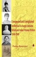 Unexpected and Unexplained Intellectual Exchanges between British and Indian Women Writers 1840-1940