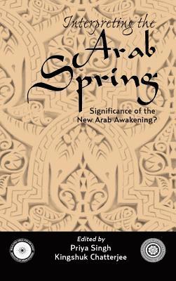 Priya Singh, Kingshuk Chatterjee - Interpreting the Arab Spring, Inbunden