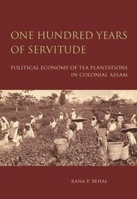 bokomslag One Hundred Years of Servitude - Political Economy of Tea Plantations in Colonial Assam