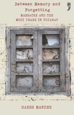 bokomslag Between Memory and Forgetting:Massacre and the Modi Years in Gujarat