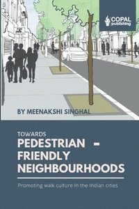 bokomslag Towards Pedestrian-Friendly Neighbourhoods: Promoting Walk Culture in the Indian Cities