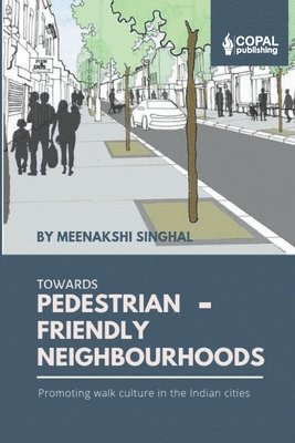 Meenakshi Singhal - Towards Pedestrian-Friendly Neighbourhoods: Promoting Walk Culture in the Indian Cities, Häftad