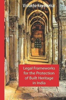Vishakha Kawathekar - Legal Frameworks for the Protection of Built Heritage in India, Häftad