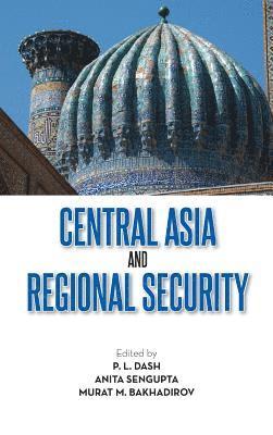P L Dash, Anita Sengupta, Murat M Bakhadirov, P. L. Dash, Murat M. Bakhadirov - Central Asia and Regional Security, Inbunden