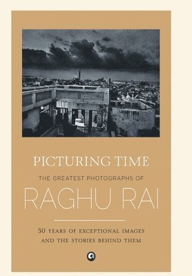 Raghu Rai - Picturing Time, Inbunden