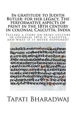 Tapati Bharadwaj - In gratitude to Judith Butler: for her legacy. The performative aspects of print in the 18th century in colonial Calcutta, India: Telling a story on, Häftad