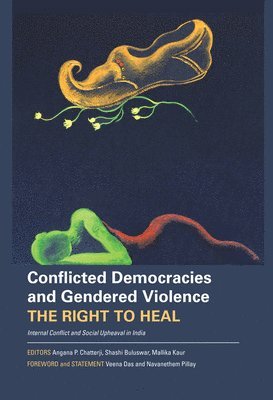 Angana P. Chatterji, Shashi Buluswar, Mallika Kaur, Navanethem Pillay, Veena Das, Angana P. Chatterji, Shashi Buluswar, Angana P Chatterji, Mallika Kaur - Conflicted Democracies and Gendered Violence – The Right to Heal: Internal Conflict and Social Upheaval in India, Inbunden