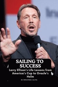 bokomslag Sailing to Success: Larry Ellison's Life Lessons from America's Cup to Oracle's Helm