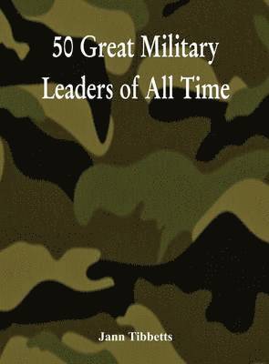 Jann Tibbetts - 50 Great Military Leaders of All Time, Inbunden