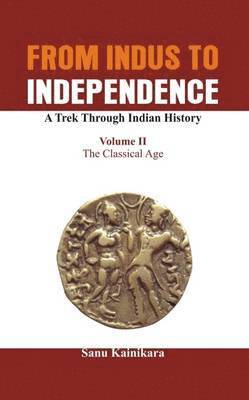 bokomslag From Indus to Independence - A Trek Through Indian History: Vol II The Classical Age