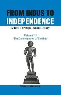 bokomslag From Indus to Independence - A Trek Through Indian History: Vol III The Disintegration of Empires
