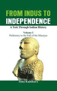 bokomslag From Indus to Independence - A Trek Through Indian History: Vol I Prehistory to the Fall of the Mauryas