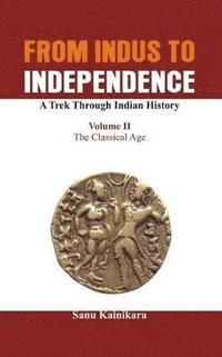 bokomslag From Indus to Independence - A Trek Through Indian History: Vol II The Classical Age