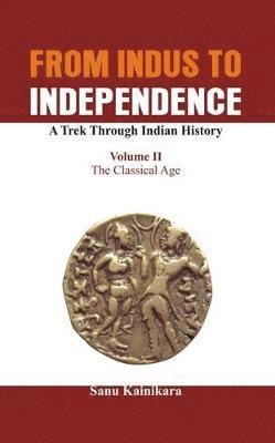 bokomslag From Indus to Independence - A Trek Through Indian History: Vol II The Classical Age