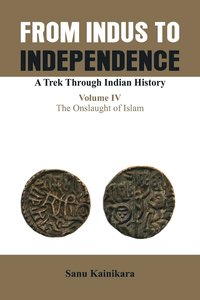 bokomslag From Indus to Independence- A Trek Through Indian History: Vol IV The Onslaught of Islam