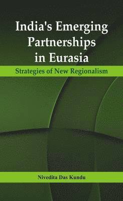 Nivedita Das Kundu - India's Emerging Partnerships in Eurasia, Inbunden