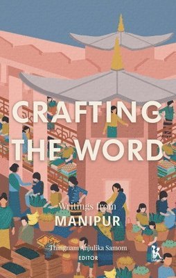 bokomslag Crafting the Word - Writings from Manipur