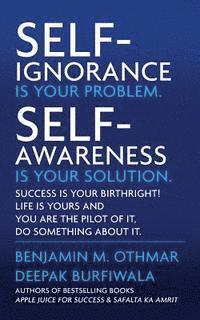 bokomslag Self-Ignorance Is Your Problem. Self-Awareness Is Your Solution.: Success Is Your Birthright! Life Is Yours and You Are the Pilot of It, Do Something