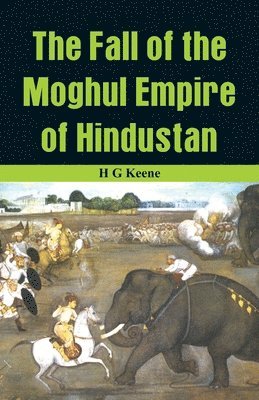 bokomslag The Fall of the Moghul Empire of Hindustan