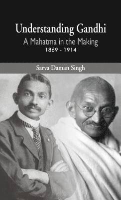 Sarva Daman Singh - Understanding Gandhi: A Mahatma in Making 1869-1914, Inbunden