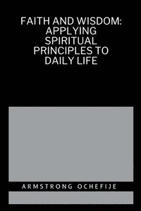 bokomslag Faith and Wisdom: Applying Spiritual Principles to Daily Life