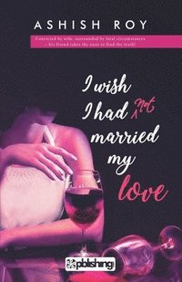 bokomslag I Wish I Had Not Married My Love